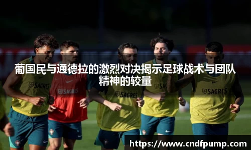 葡国民与通德拉的激烈对决揭示足球战术与团队精神的较量
