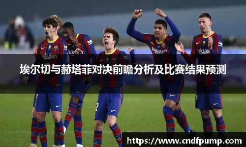 埃尔切与赫塔菲对决前瞻分析及比赛结果预测